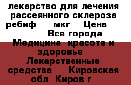 лекарство для лечения рассеянного склероза ребиф  44 мкг  › Цена ­ 40 000 - Все города Медицина, красота и здоровье » Лекарственные средства   . Кировская обл.,Киров г.